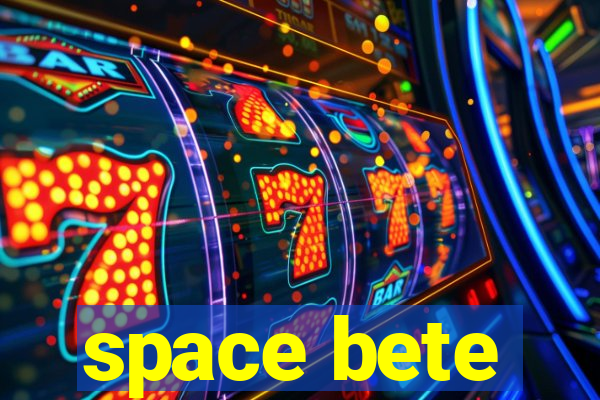 space bete