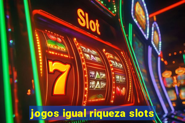 jogos igual riqueza slots