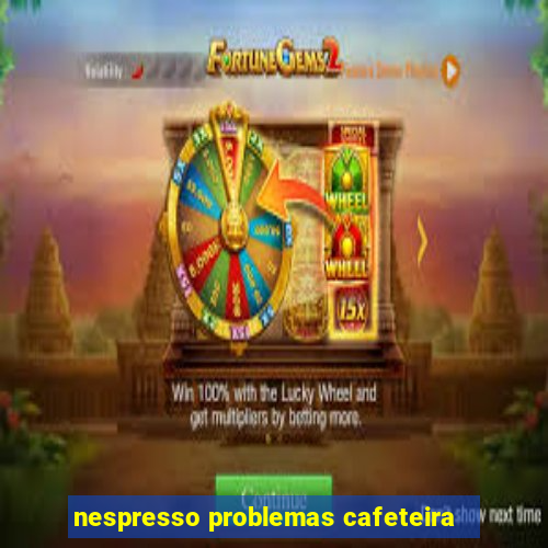 nespresso problemas cafeteira