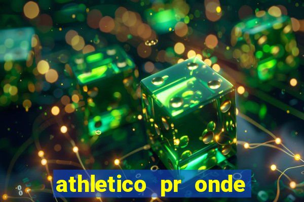 athletico pr onde assistir hoje