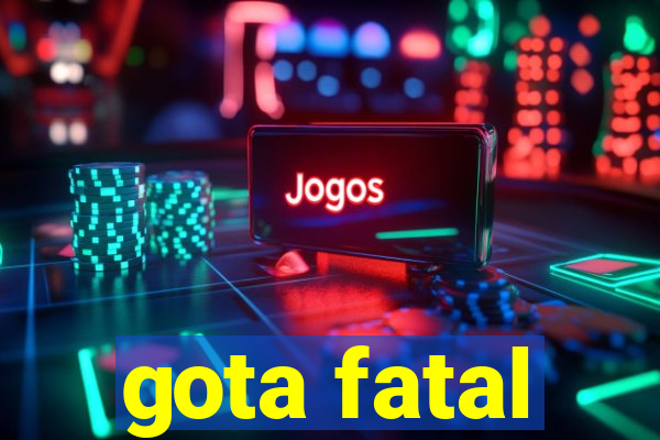 gota fatal