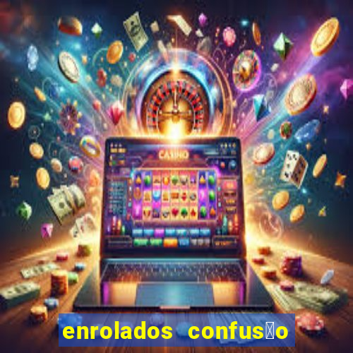 enrolados confus茫o em dobro