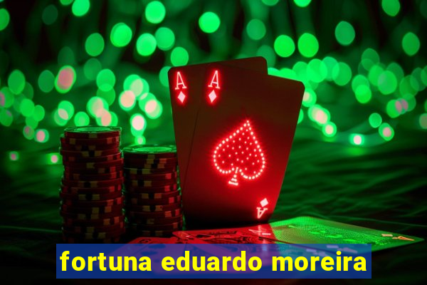 fortuna eduardo moreira