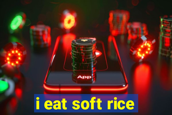 i eat soft rice