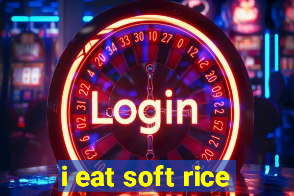 i eat soft rice