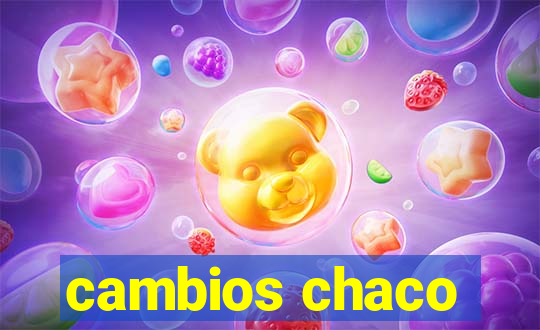 cambios chaco