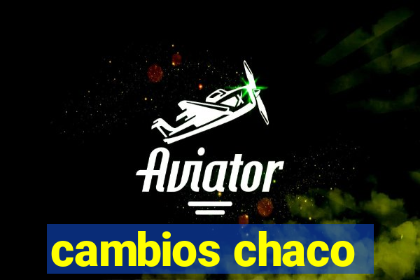 cambios chaco