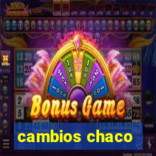 cambios chaco