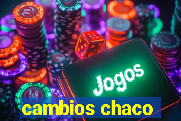 cambios chaco