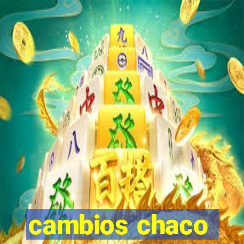 cambios chaco