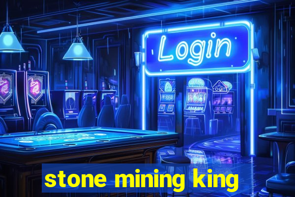 stone mining king