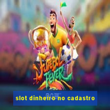 slot dinheiro no cadastro