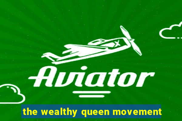 the wealthy queen movement