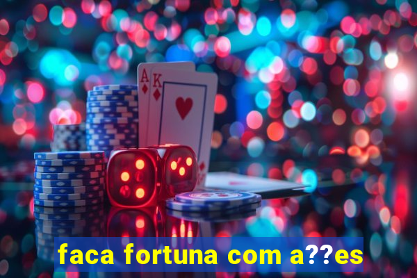 faca fortuna com a??es