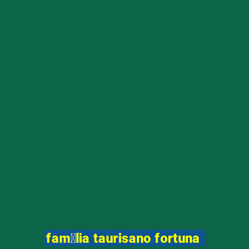 fam铆lia taurisano fortuna