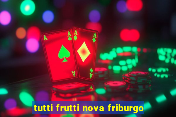 tutti frutti nova friburgo