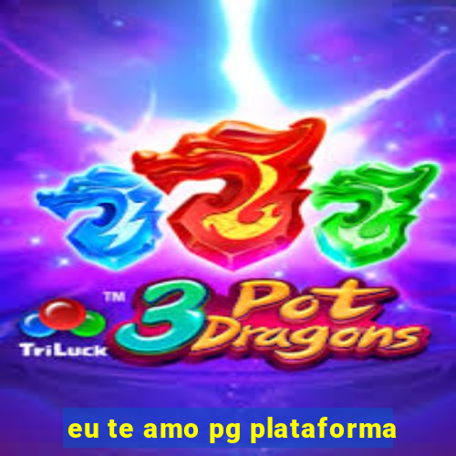 eu te amo pg plataforma