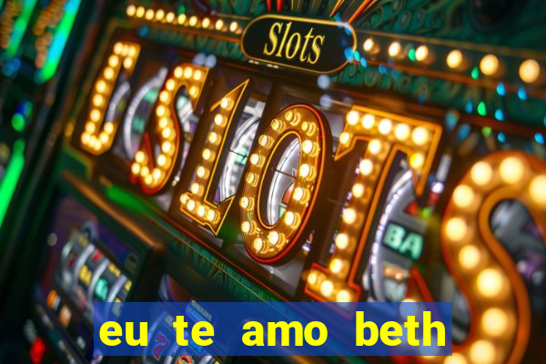 eu te amo beth cooper 2