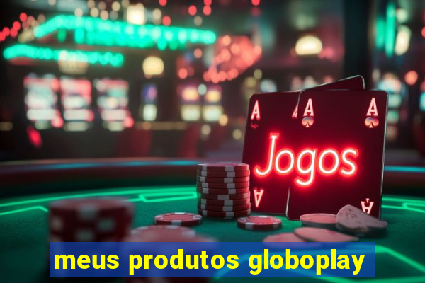 meus produtos globoplay