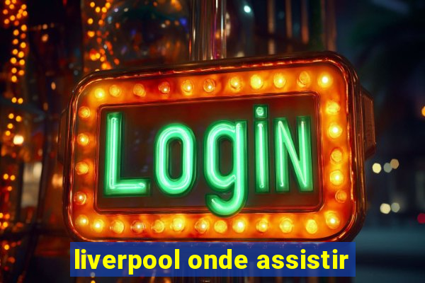 liverpool onde assistir