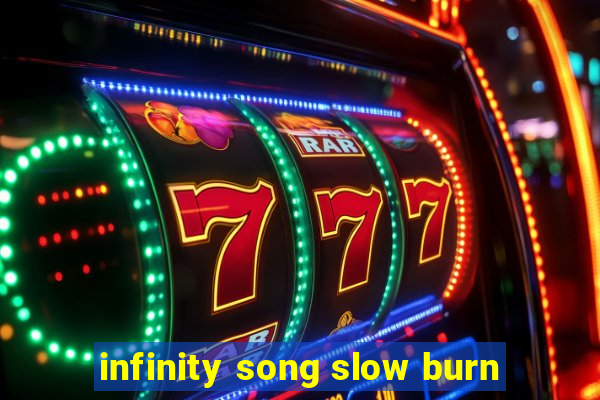 infinity song slow burn