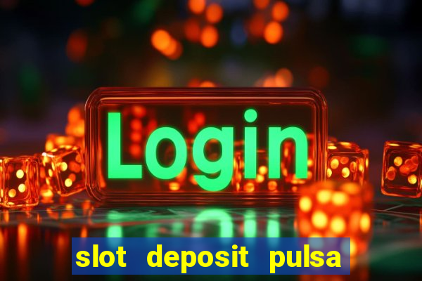 slot deposit pulsa tanpa potongan 2022