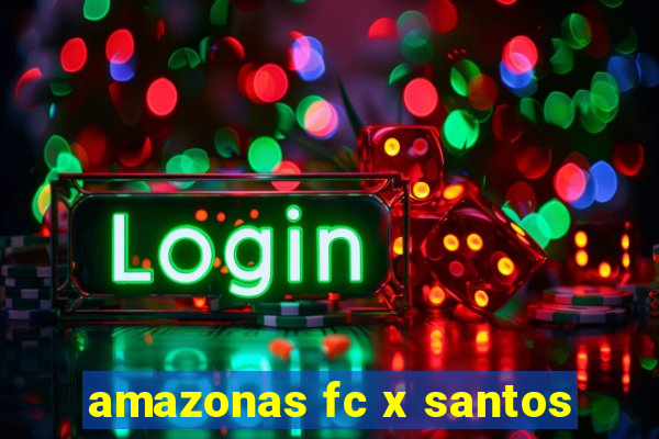 amazonas fc x santos