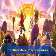 fortuna de victor carranza