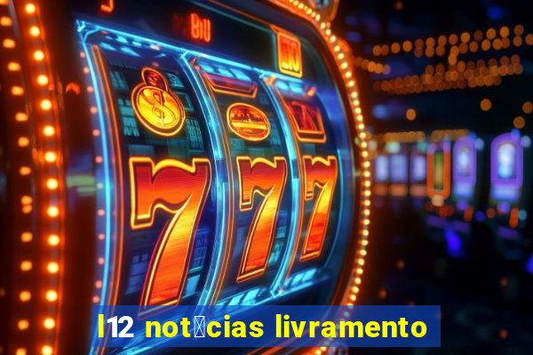 l12 not铆cias livramento