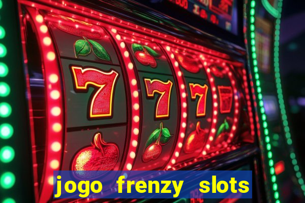 jogo frenzy slots paga mesmo