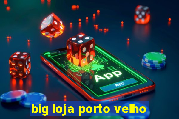 big loja porto velho