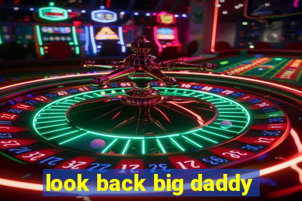 look back big daddy