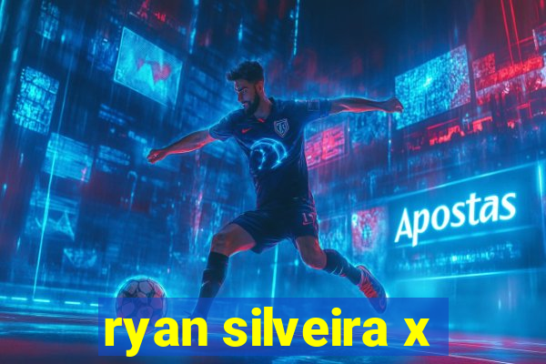 ryan silveira x