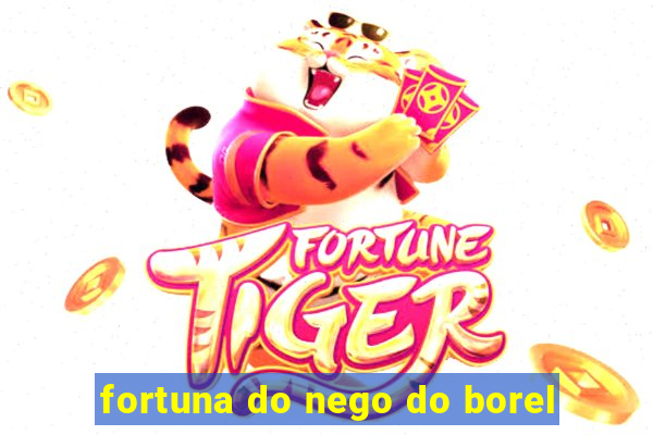 fortuna do nego do borel