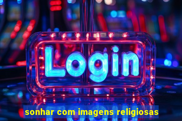 sonhar com imagens religiosas