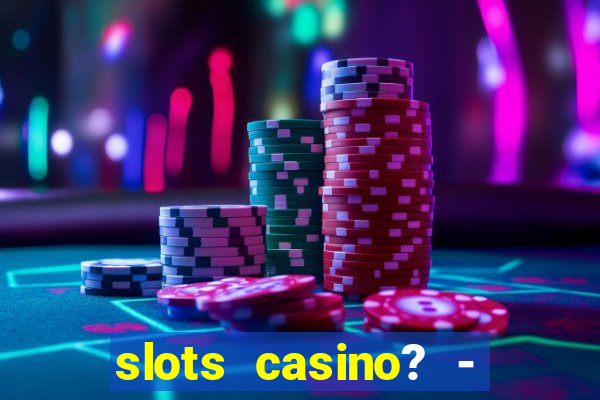 slots casino? - fortune king