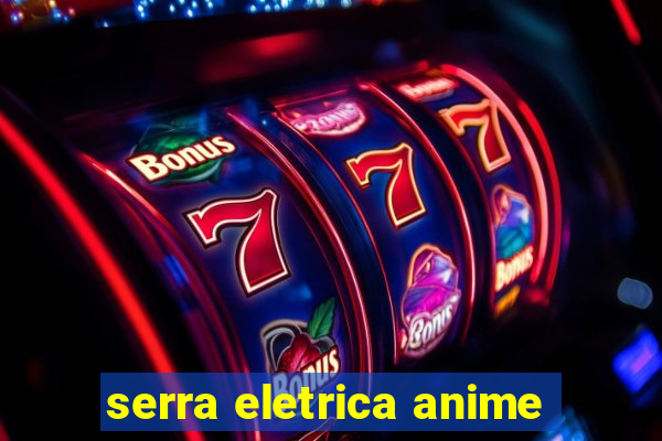 serra eletrica anime