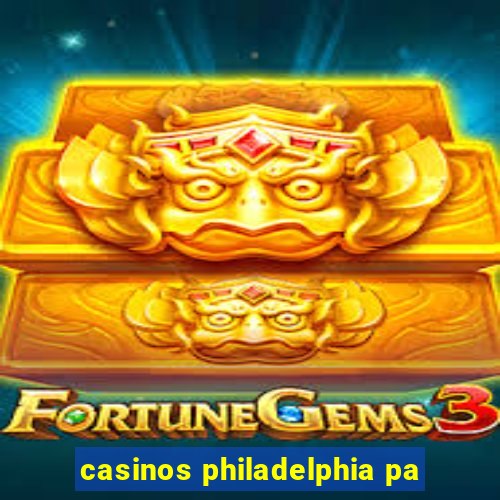 casinos philadelphia pa