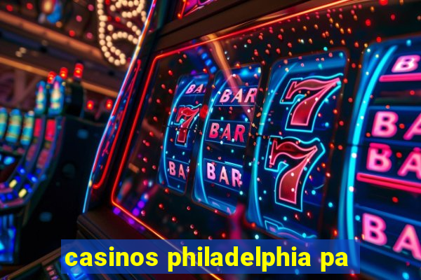 casinos philadelphia pa