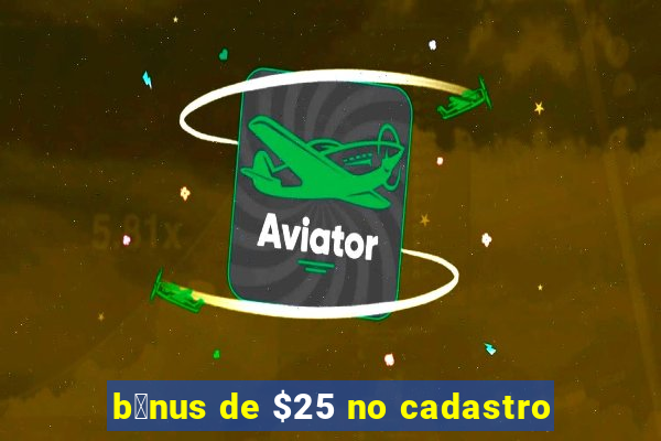 b么nus de $25 no cadastro