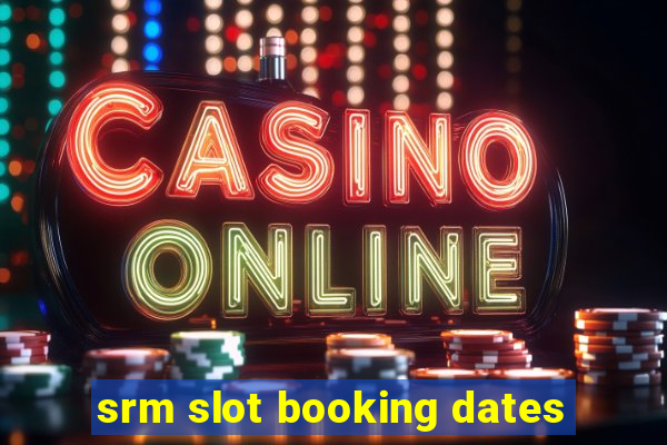 srm slot booking dates