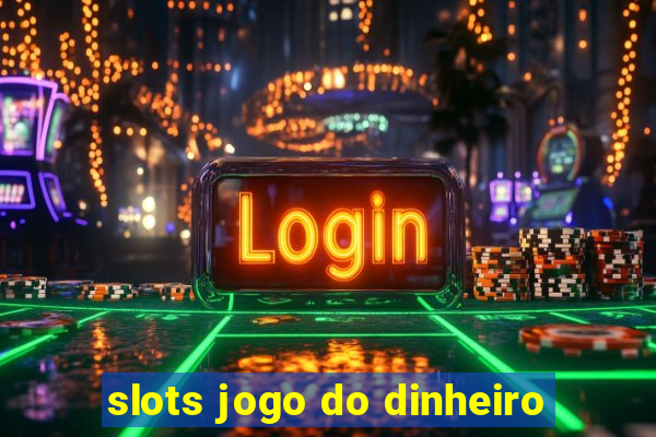 slots jogo do dinheiro