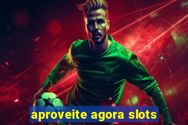 aproveite agora slots