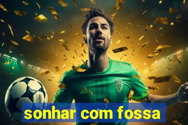 sonhar com fossa