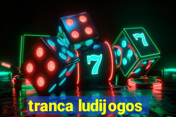 tranca ludijogos