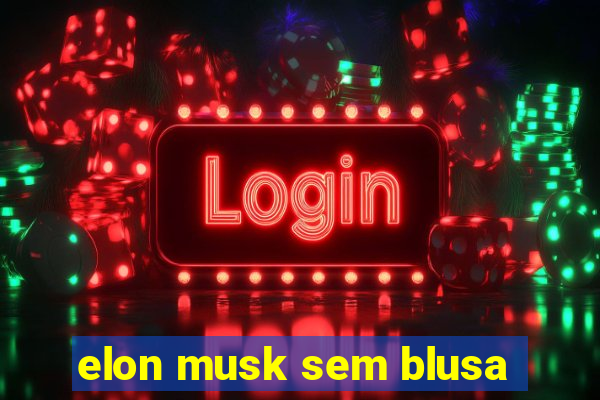 elon musk sem blusa