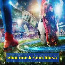 elon musk sem blusa