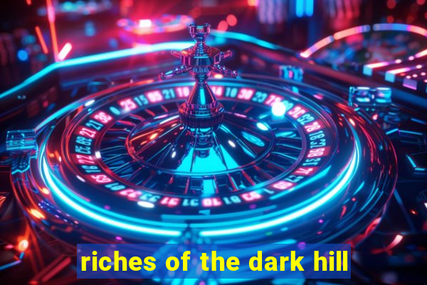 riches of the dark hill