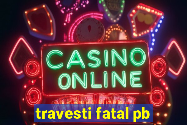 travesti fatal pb