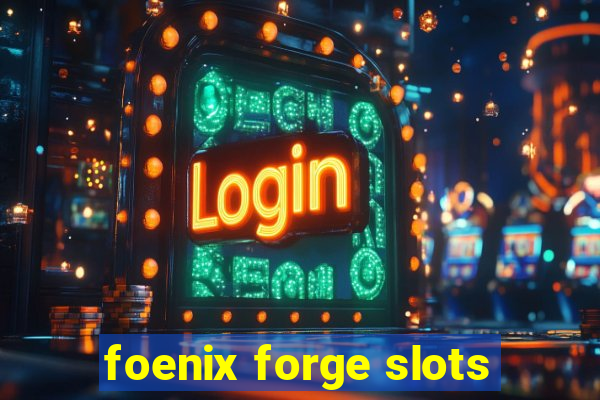 foenix forge slots